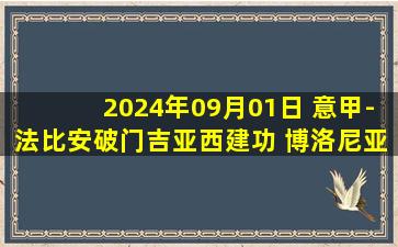 2024年09月01日 意甲-法比安破门吉亚西建功 博洛尼亚1-1恩波利